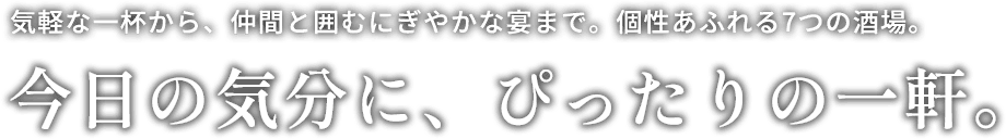 気軽な一杯から、仲間と囲むにぎやかな宴まで。個性あふれる7つの酒場。今日の気分に、ぴったりの一軒。